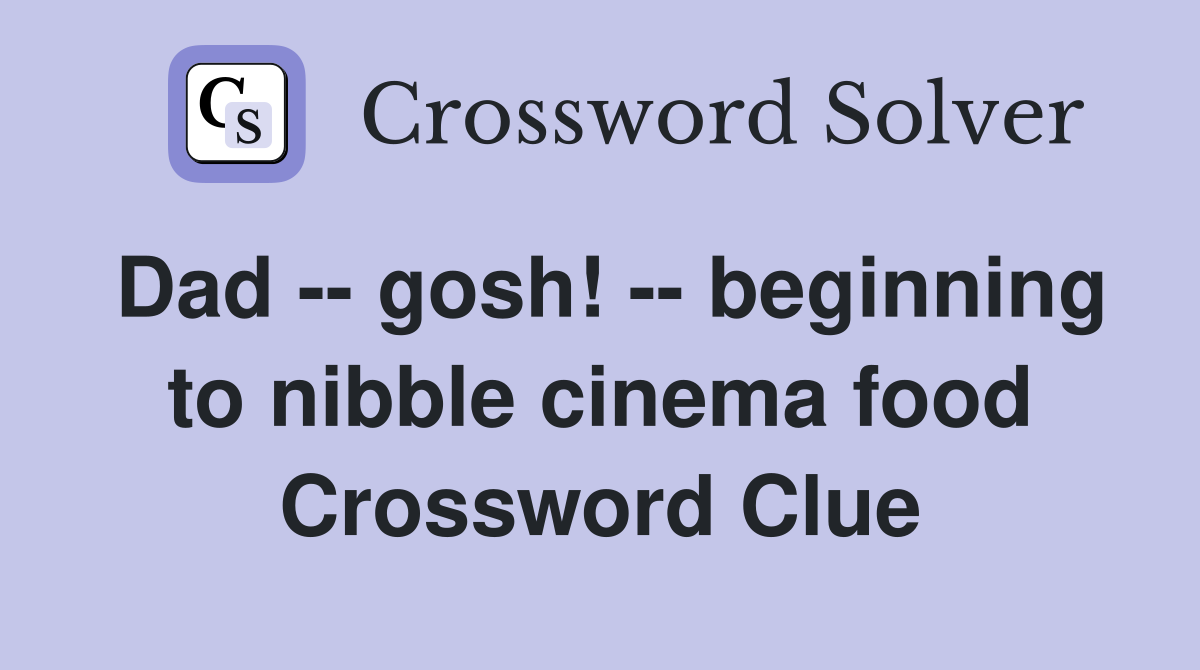 Dad -- gosh! -- beginning to nibble cinema food Crossword Clue