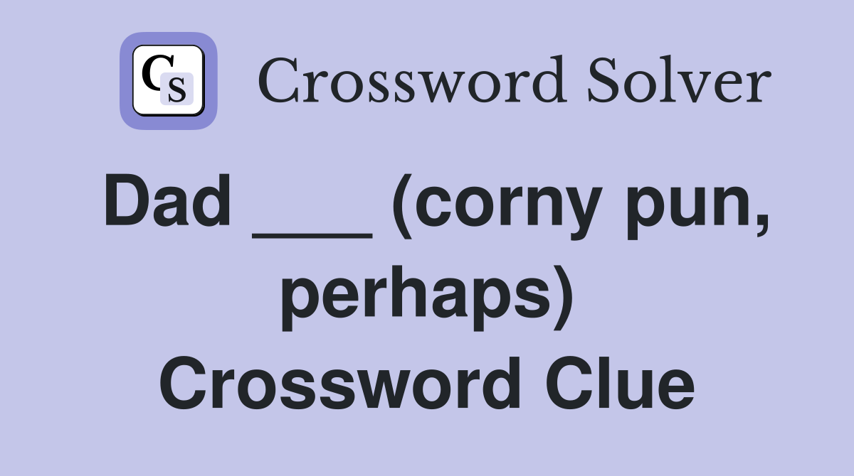 Dad ___ (corny pun, perhaps) Crossword Clue