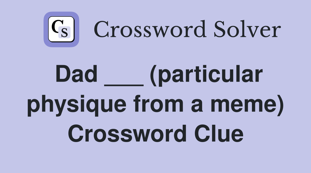 Dad ___ (particular physique from a meme) Crossword Clue