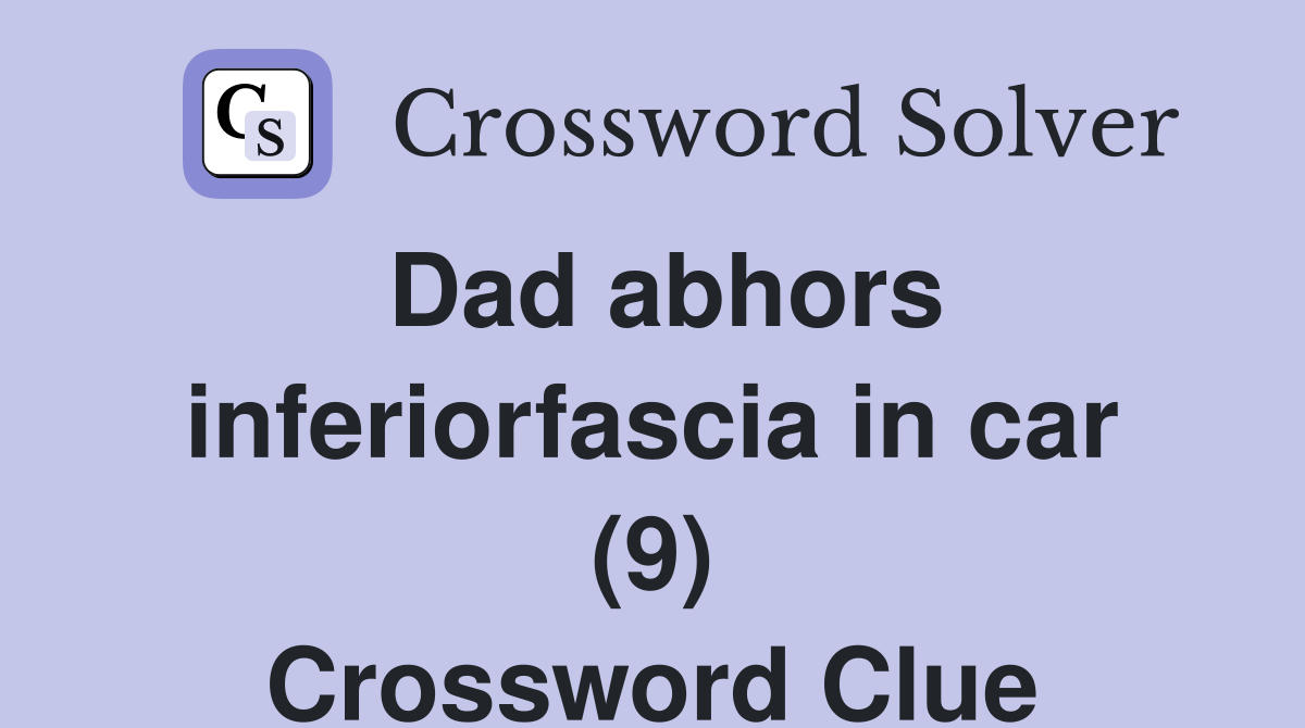 Dad abhors inferiorfascia in car (9) Crossword Clue