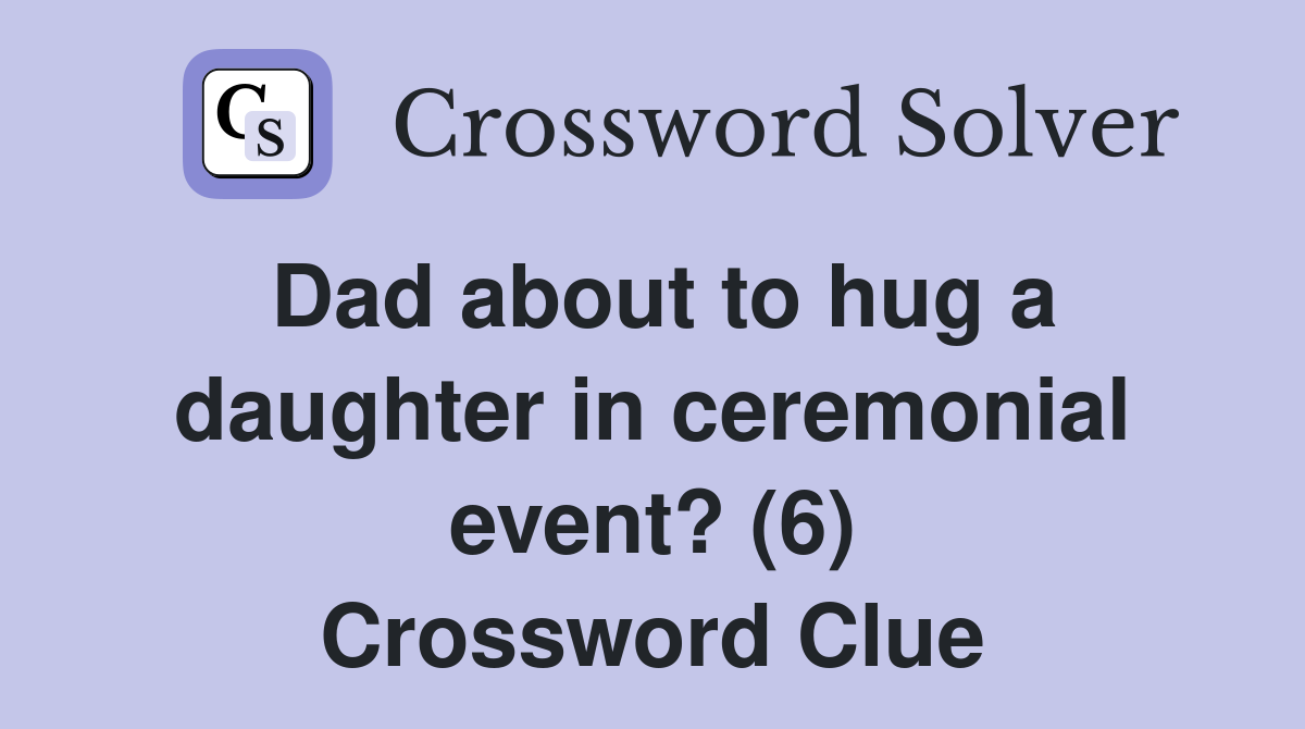 Dad about to hug a daughter in ceremonial event? (6) Crossword Clue