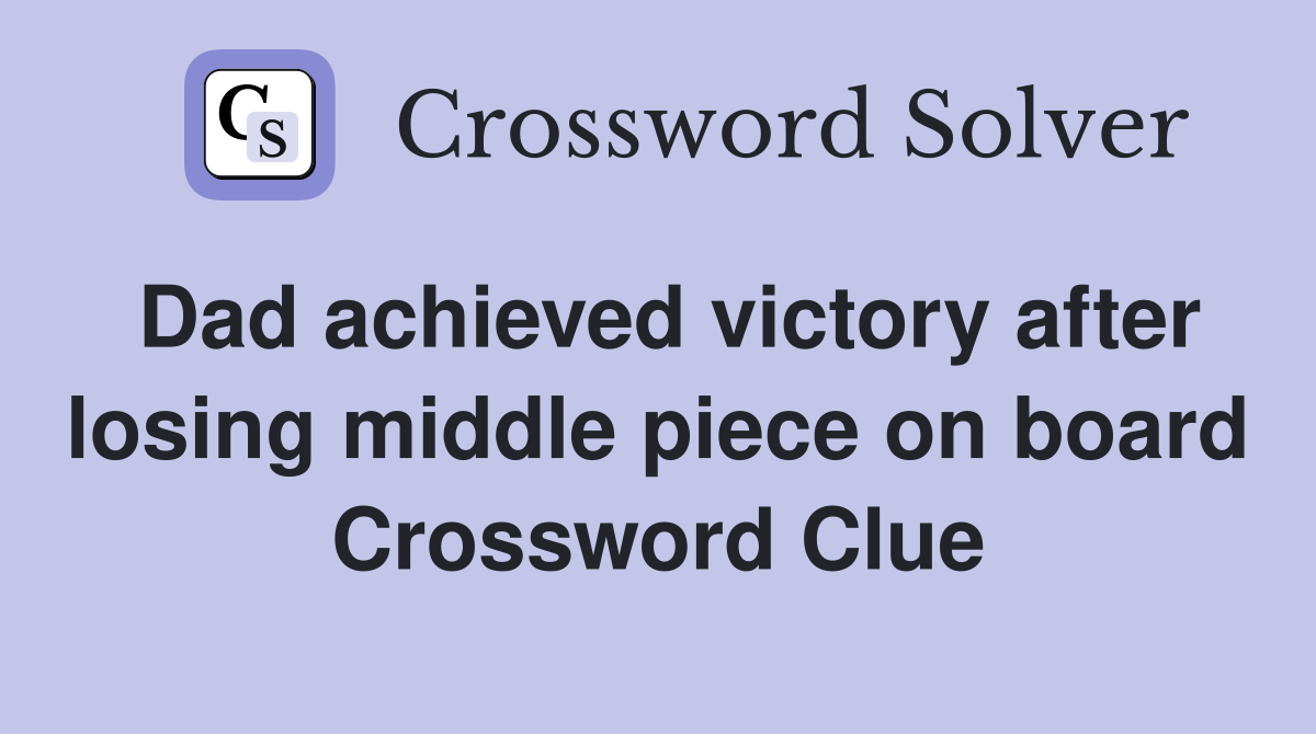 Dad achieved victory after losing middle piece on board Crossword Clue