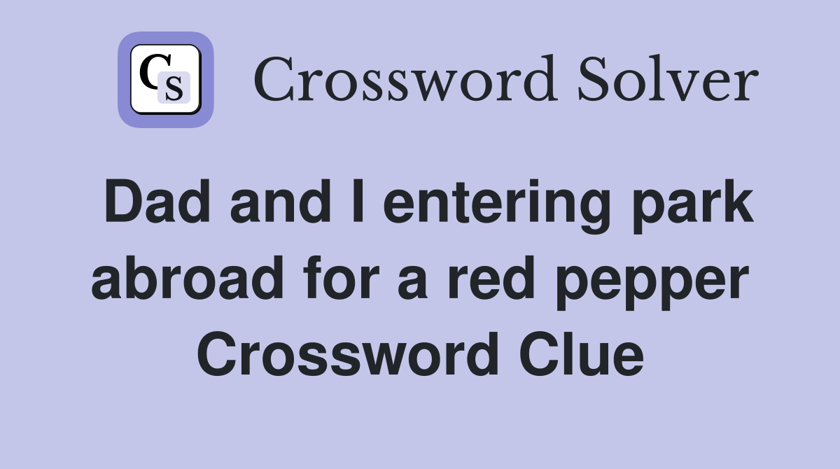 Dad and I entering park abroad for a red pepper Crossword Clue