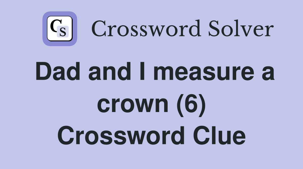 Dad and I measure a crown (6) Crossword Clue