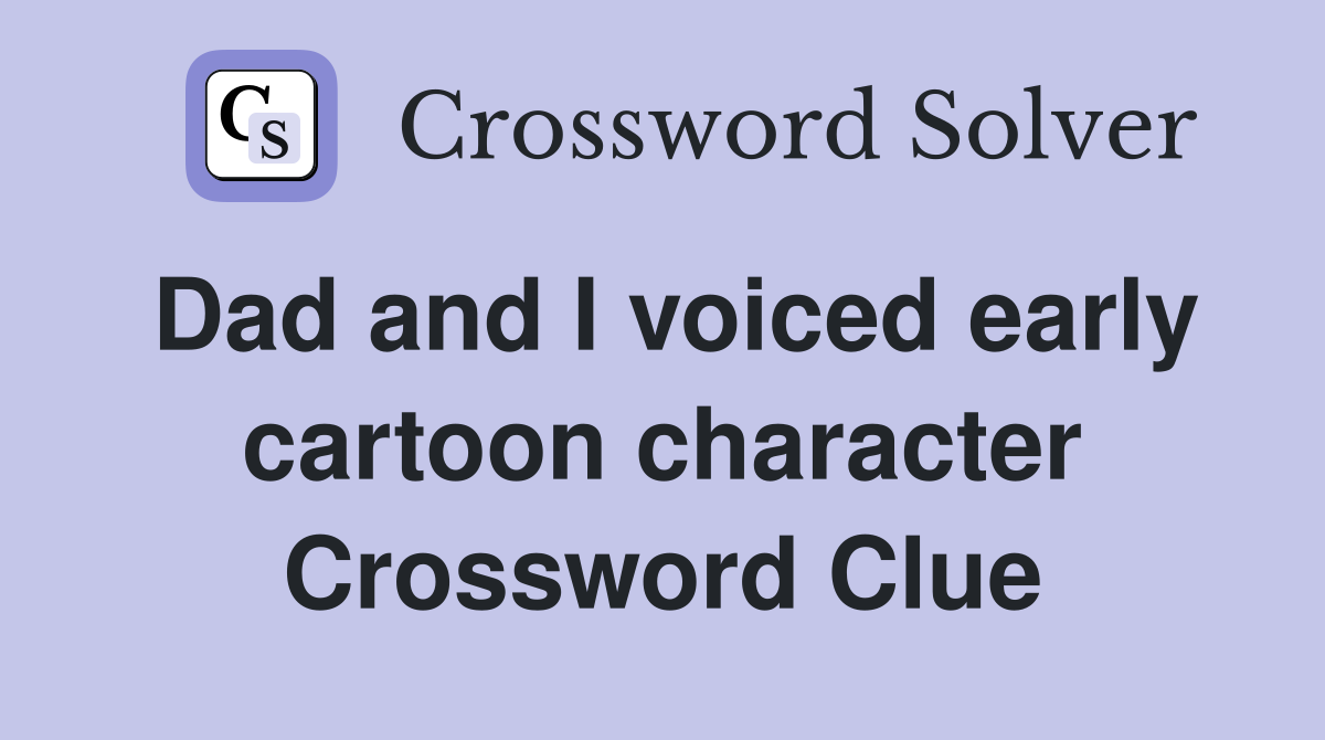 Dad and I voiced early cartoon character Crossword Clue
