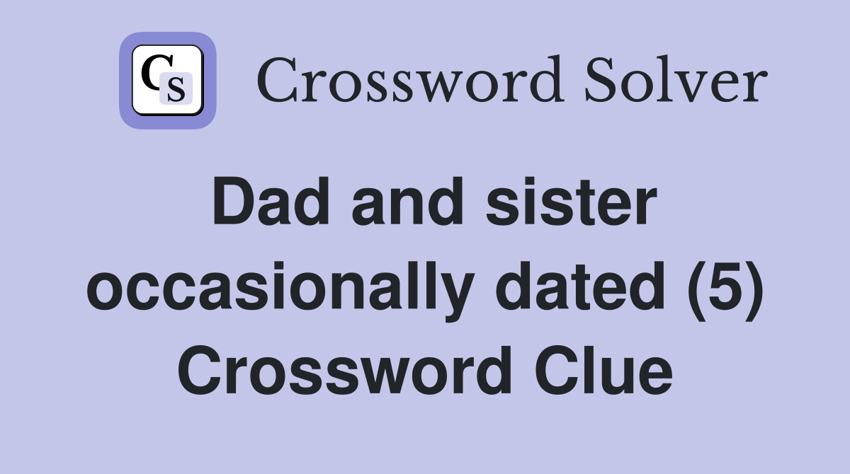 Dad and sister occasionally dated (5) Crossword Clue