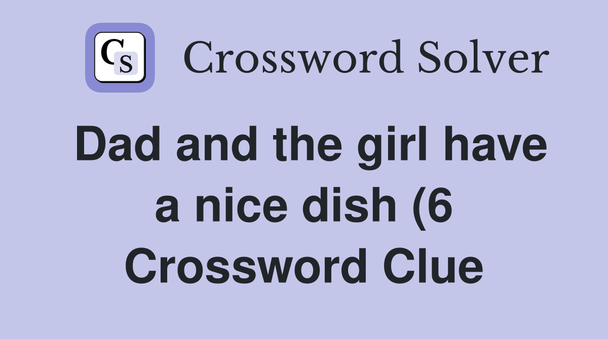 Dad and the girl have a nice dish (6) Crossword Clue Answers Dad and the girl have a nice dish (6) Crossword Clue Answers