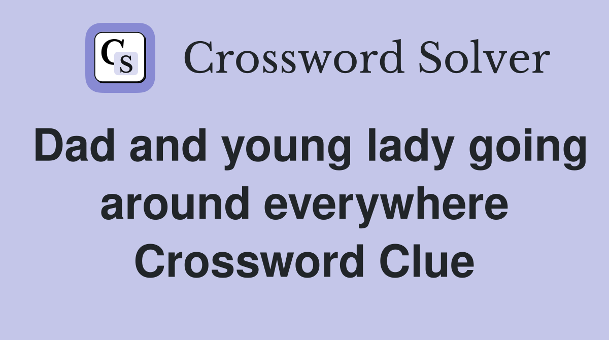 Dad and young lady going around everywhere Crossword Clue