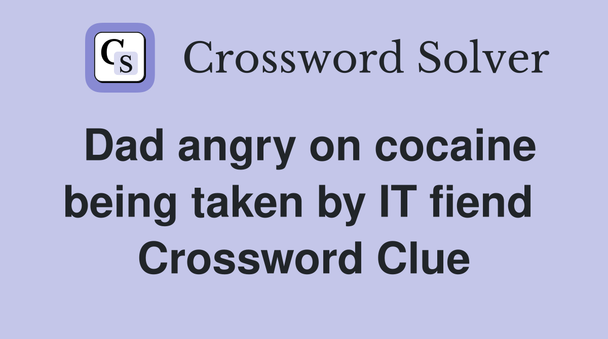 Dad angry on cocaine being taken by IT fiend  Crossword Clue