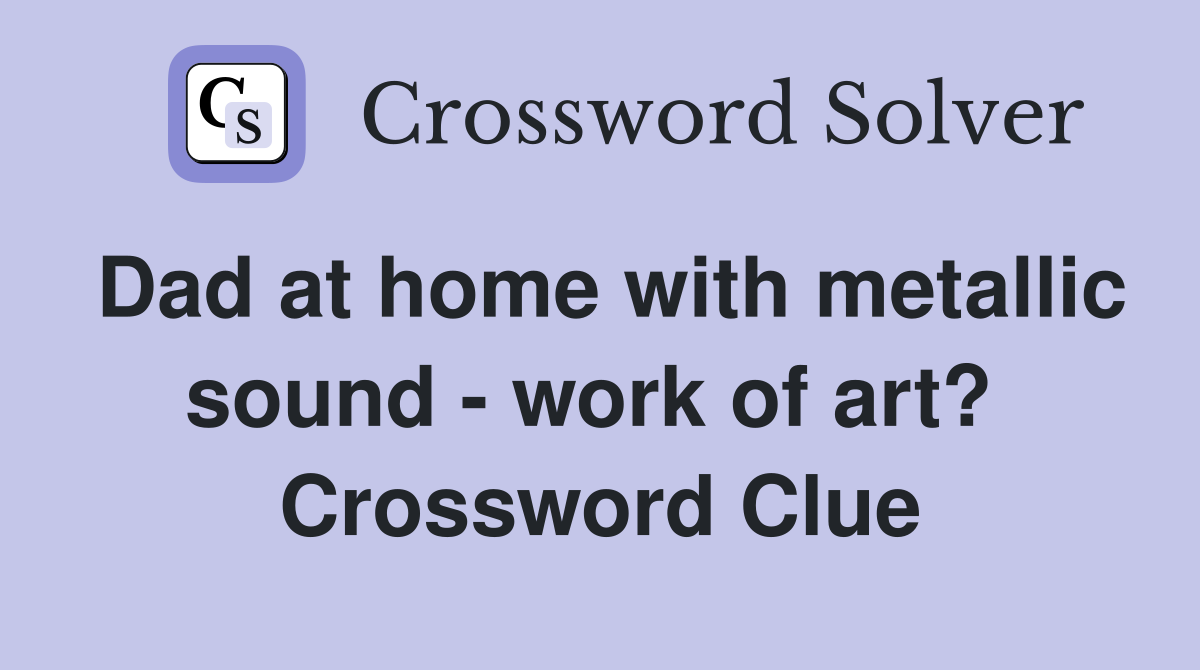 Dad at home with metallic sound - work of art?  Crossword Clue