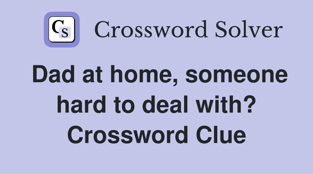Dad at home, someone hard to deal with? Crossword Clue