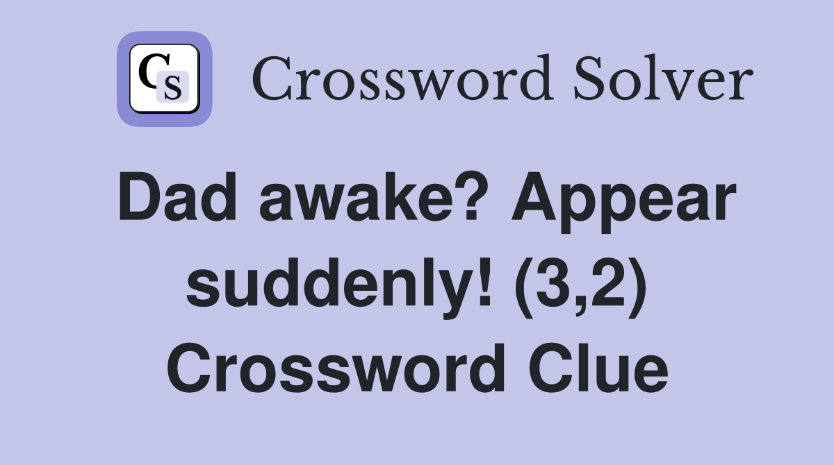 Dad awake? Appear suddenly! (3,2) Crossword Clue