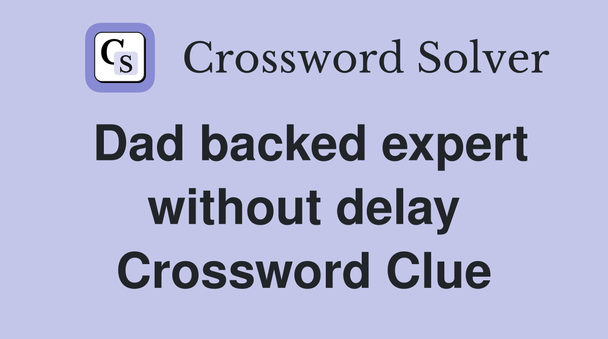 Dad backed expert without delay Crossword Clue