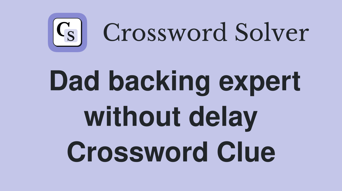 Dad backing expert without delay Crossword Clue