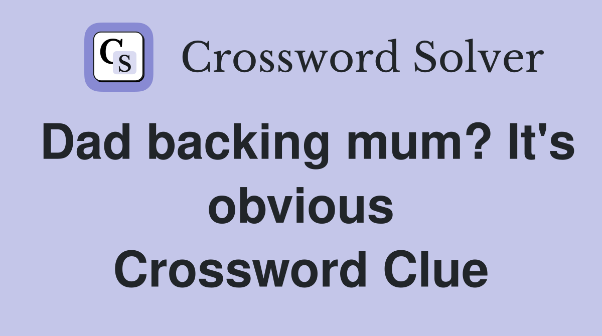 Dad backing mum? It's obvious Crossword Clue