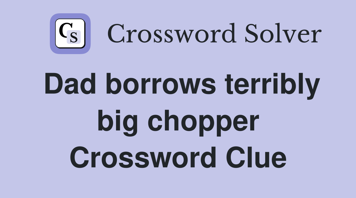 Dad borrows terribly big chopper Crossword Clue
