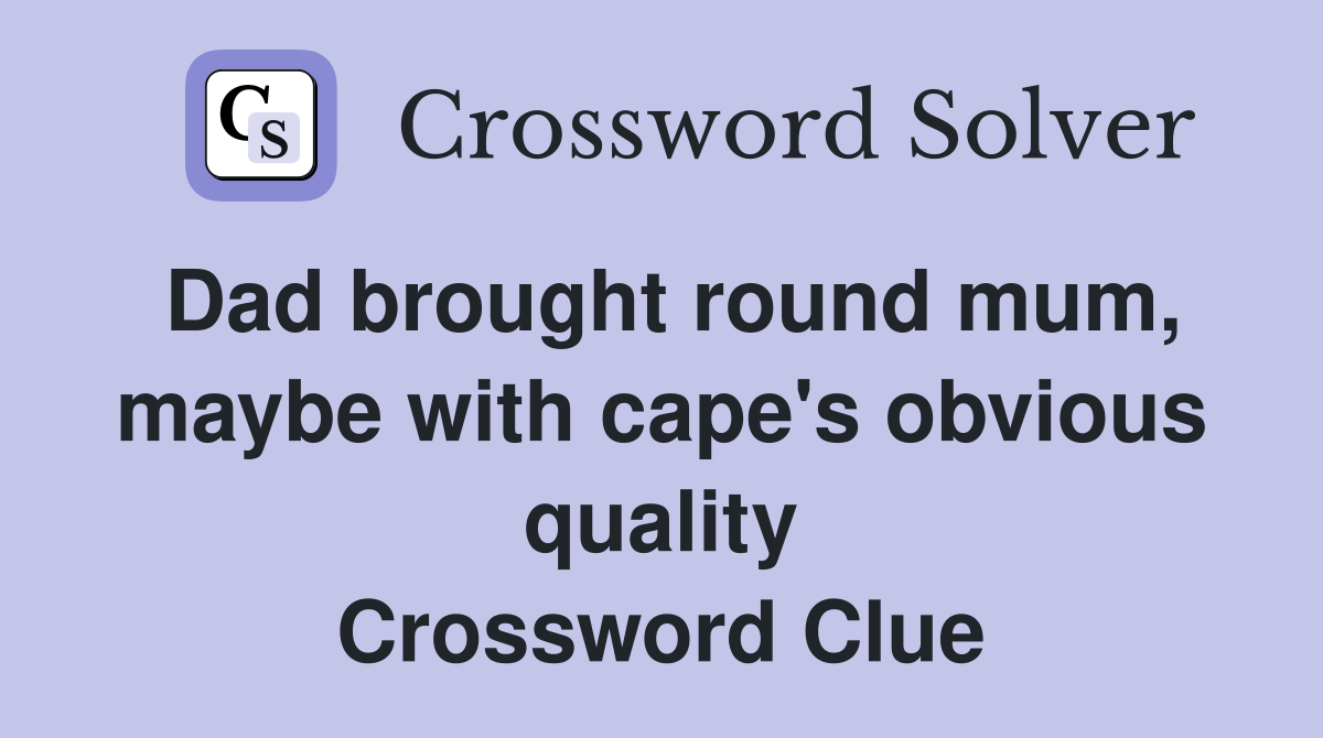 Dad brought round mum, maybe with cape's obvious quality Crossword Clue