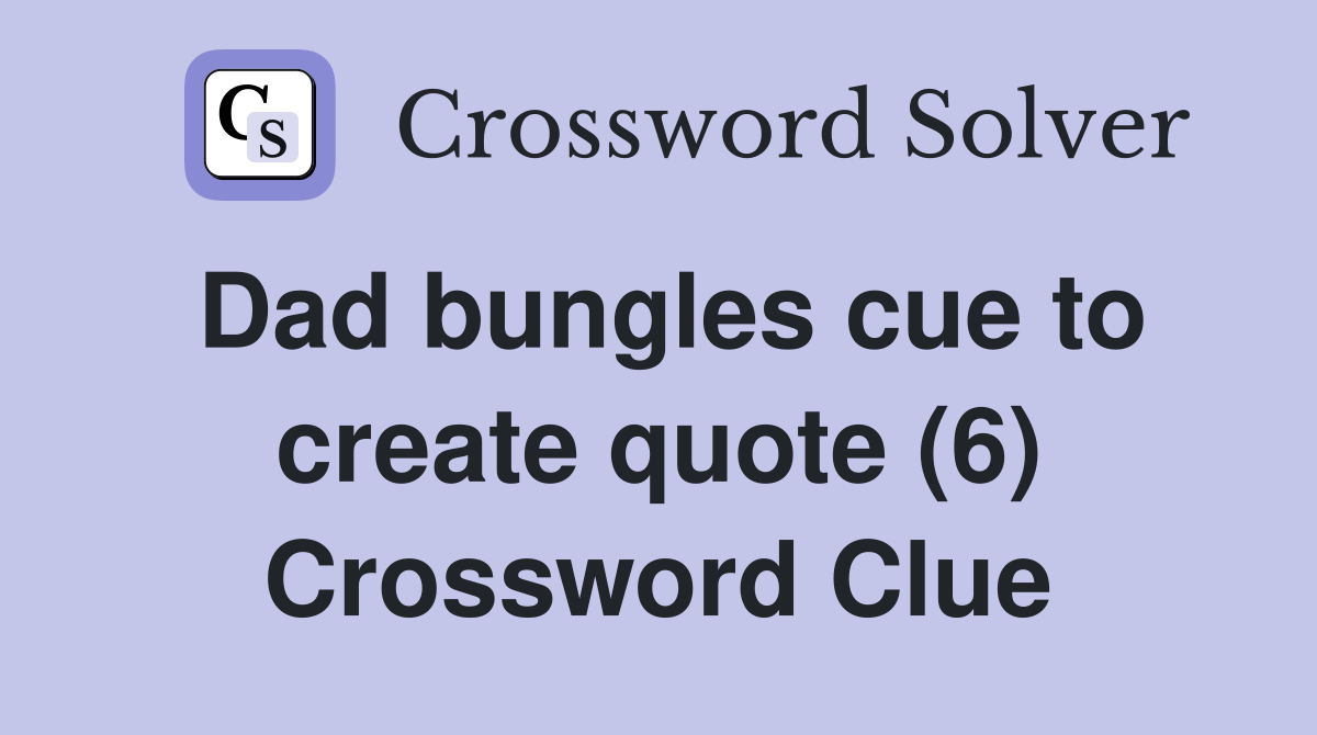 Dad bungles cue to create quote (6) Crossword Clue