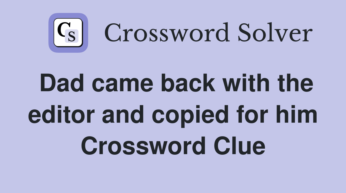 Dad came back with the editor and copied for him Crossword Clue