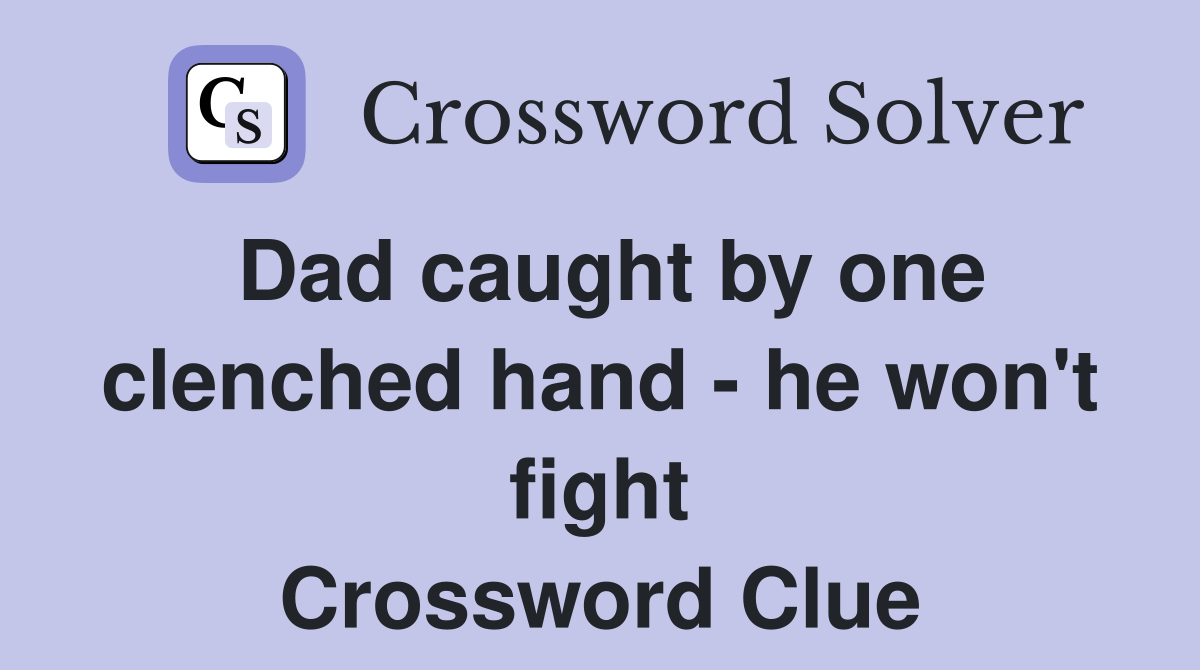 Dad caught by one clenched hand - he won't fight Crossword Clue