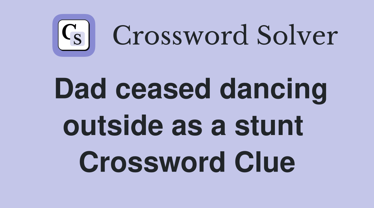 Dad ceased dancing outside as a stunt  Crossword Clue