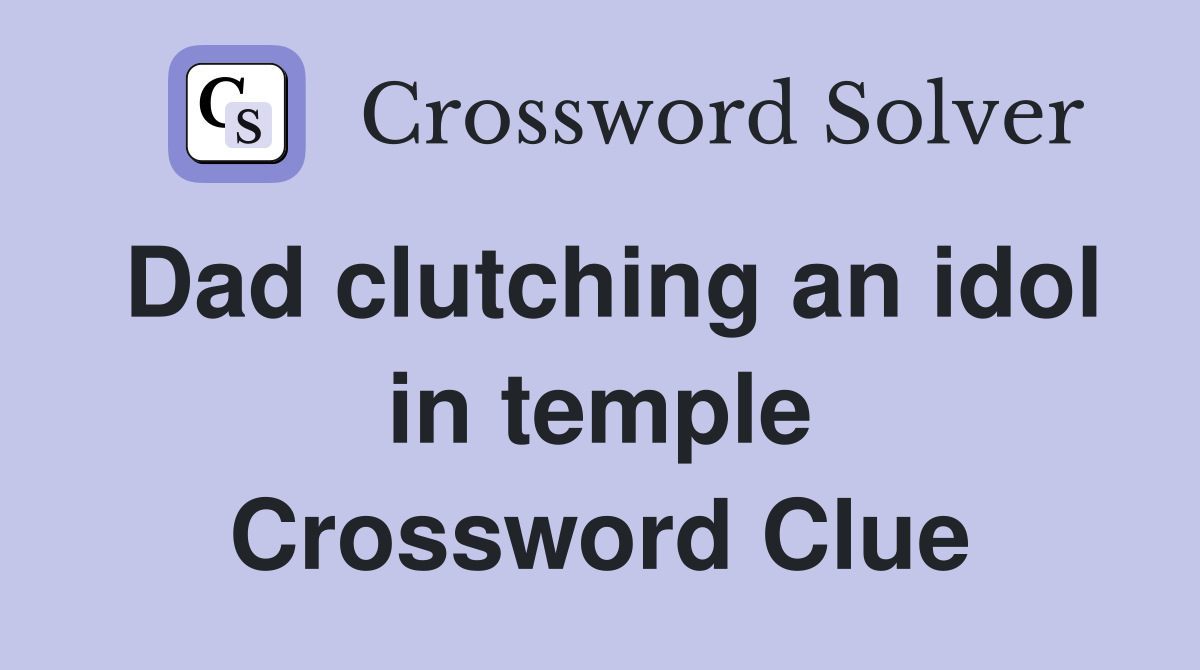 Dad clutching an idol in temple Crossword Clue