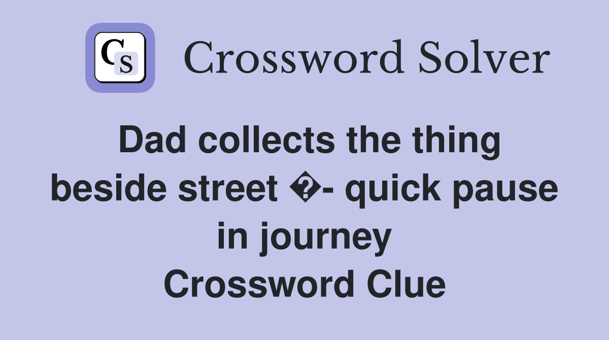 Dad collects the thing beside street �- quick pause in journey Crossword Clue