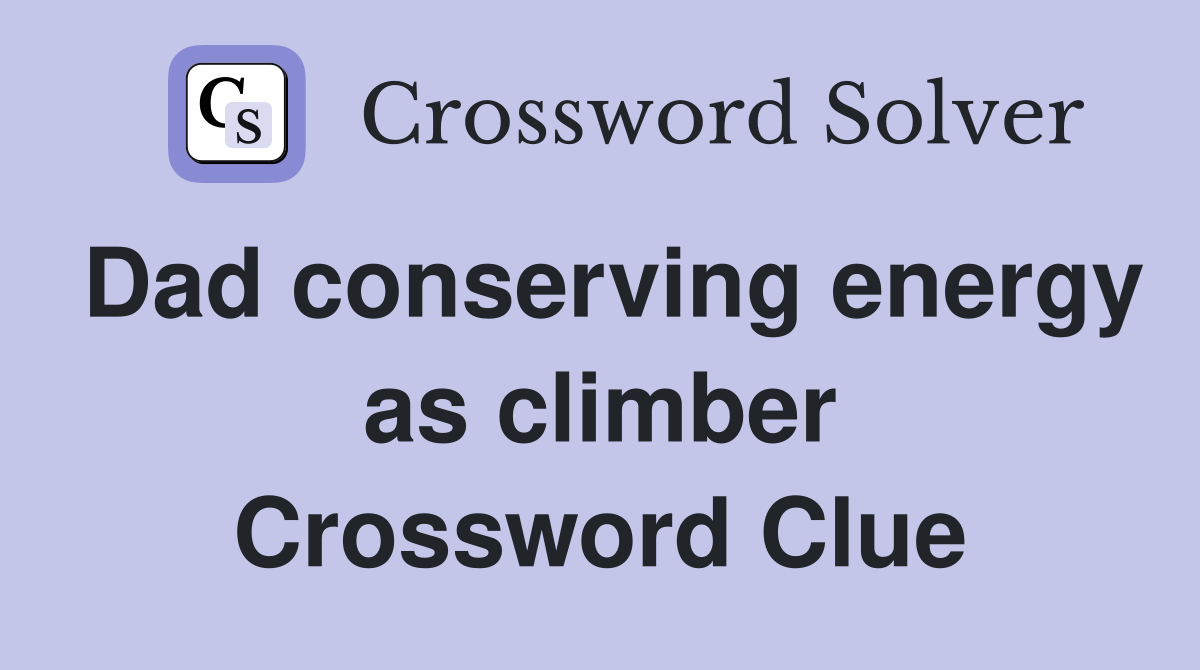 Dad conserving energy as climber Crossword Clue