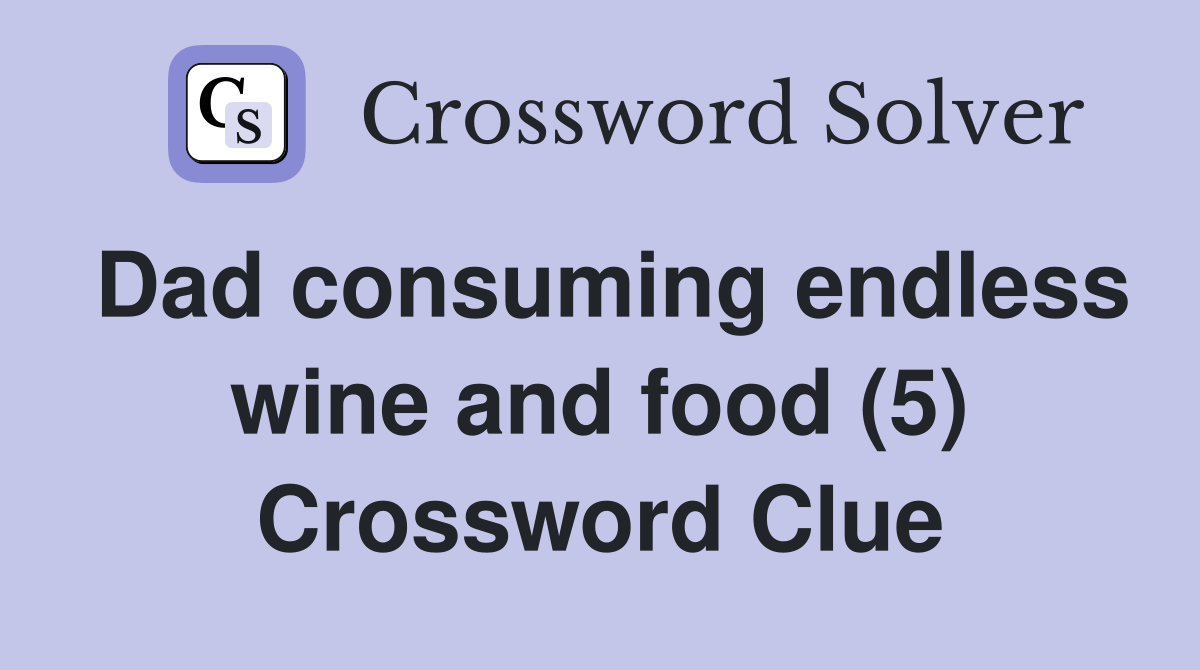 Dad consuming endless wine and food (5) Crossword Clue