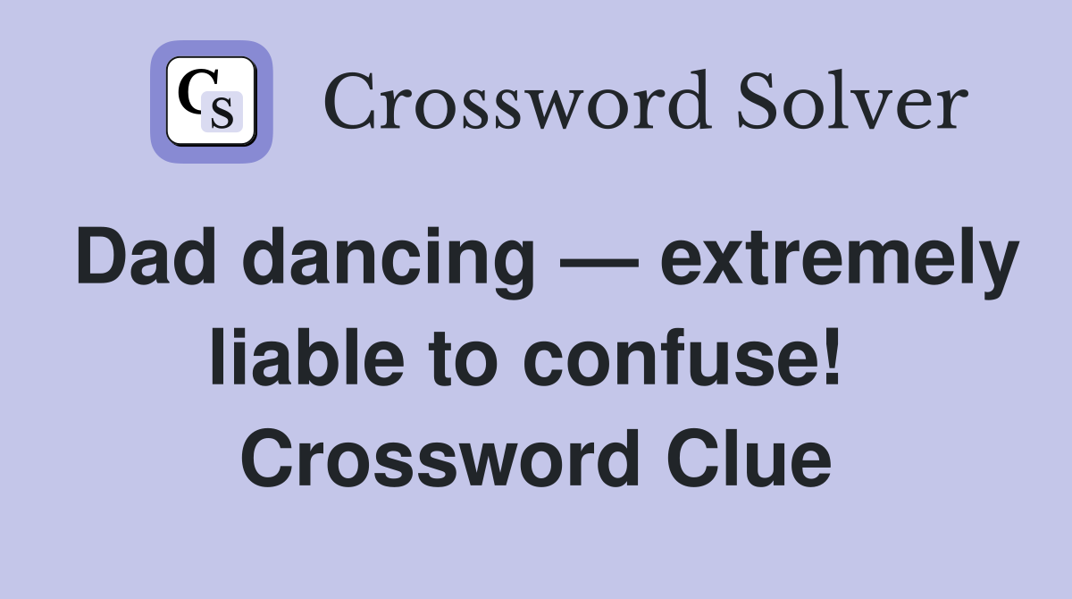 Dad dancing — extremely liable to confuse!  Crossword Clue