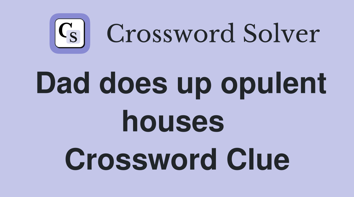 Dad does up opulent houses  Crossword Clue