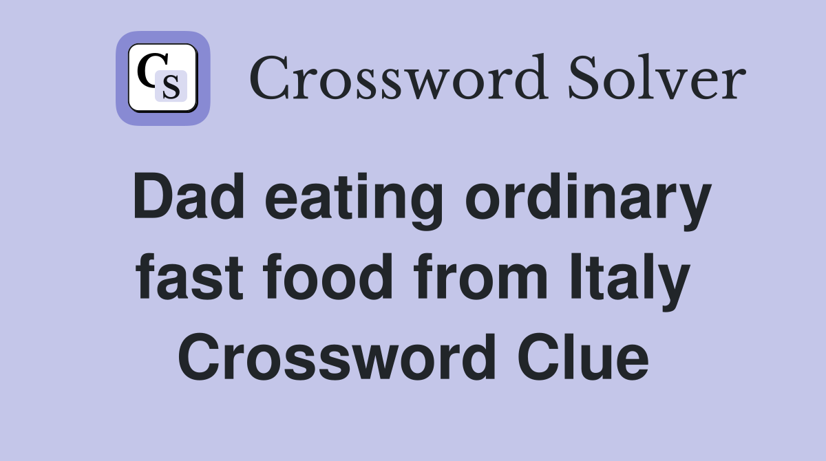 Dad eating ordinary fast food from Italy Crossword Clue