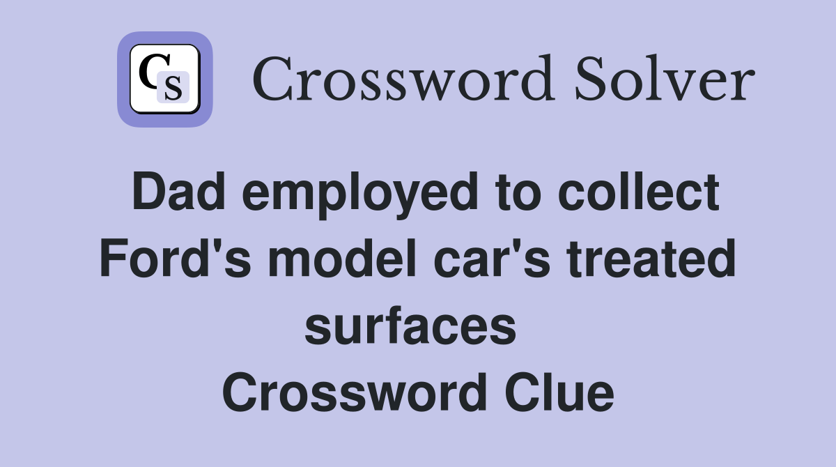 Dad employed to collect Ford's model car's treated surfaces  Crossword Clue