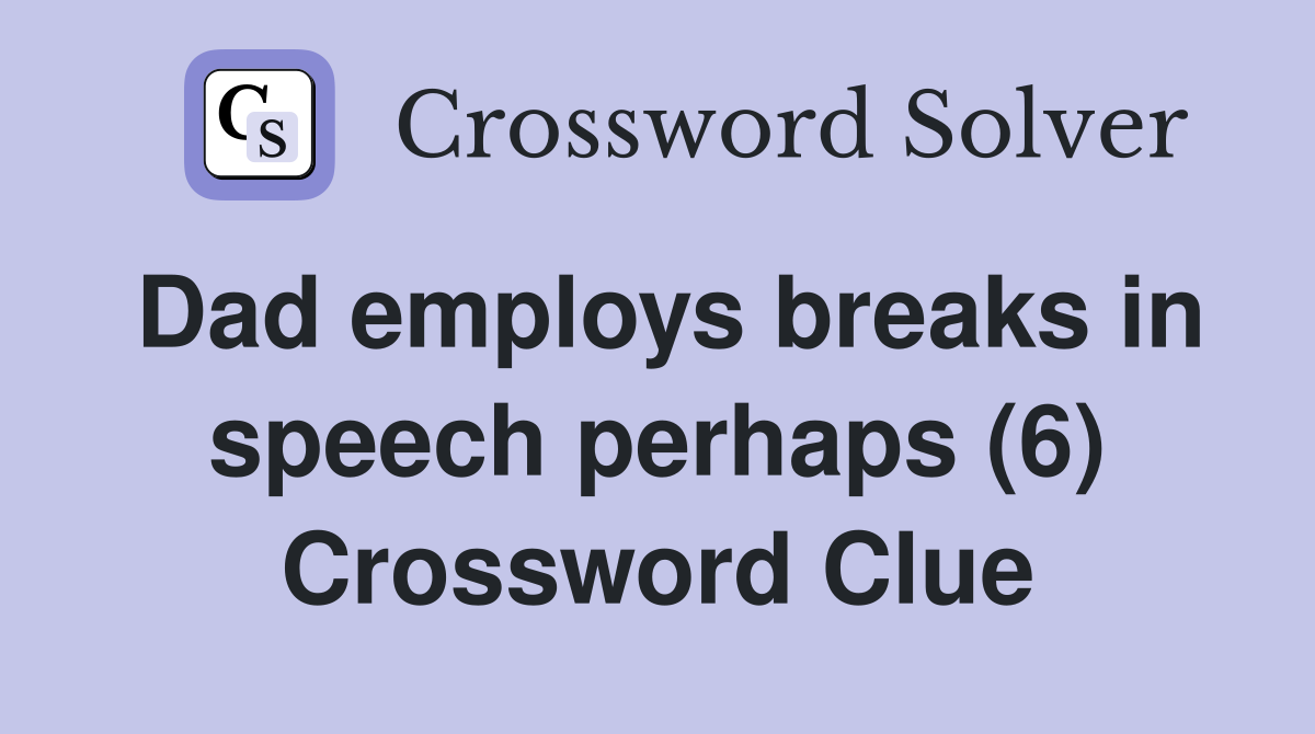 Dad employs breaks in speech perhaps (6) Crossword Clue