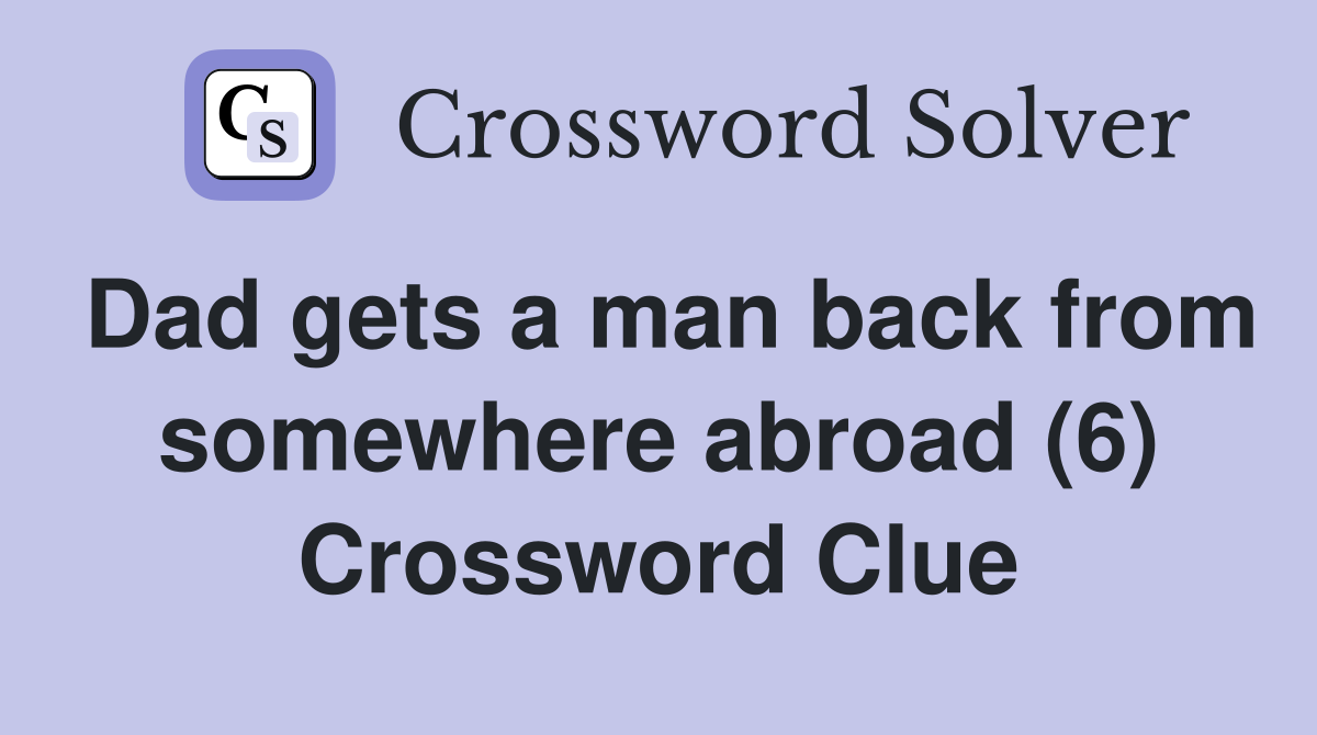 Dad gets a man back from somewhere abroad (6) Crossword Clue