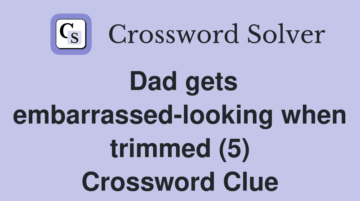 Dad gets embarrassed-looking when trimmed (5) Crossword Clue