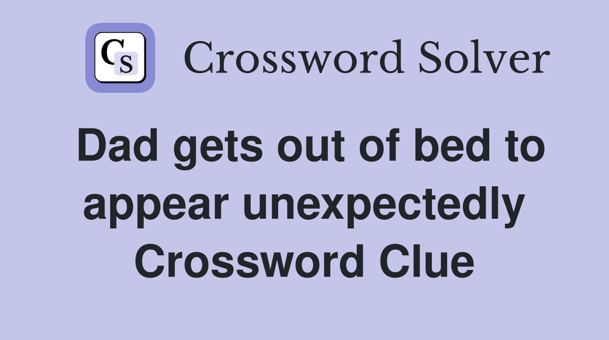 Dad gets out of bed to appear unexpectedly Crossword Clue