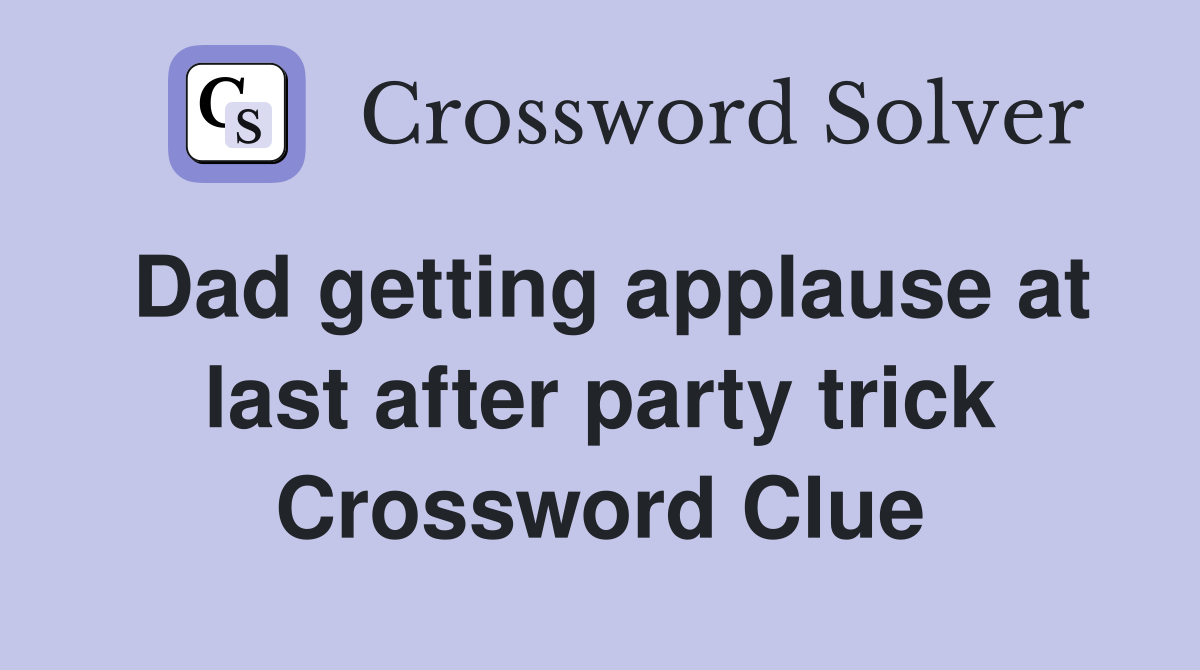 Dad getting applause at last after party trick Crossword Clue
