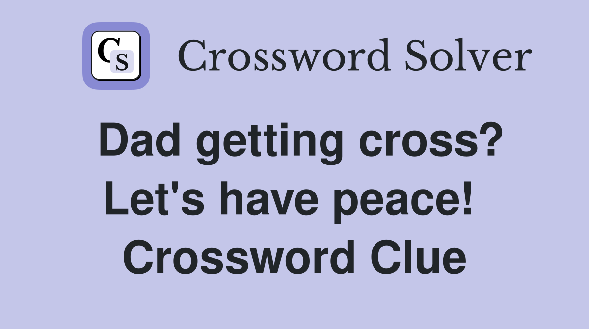Dad getting cross? Let's have peace!  Crossword Clue