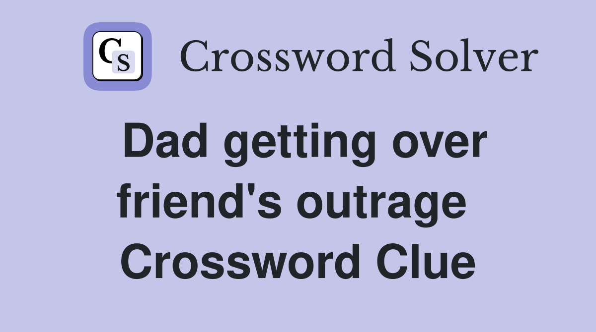 Dad getting over friend's outrage  Crossword Clue