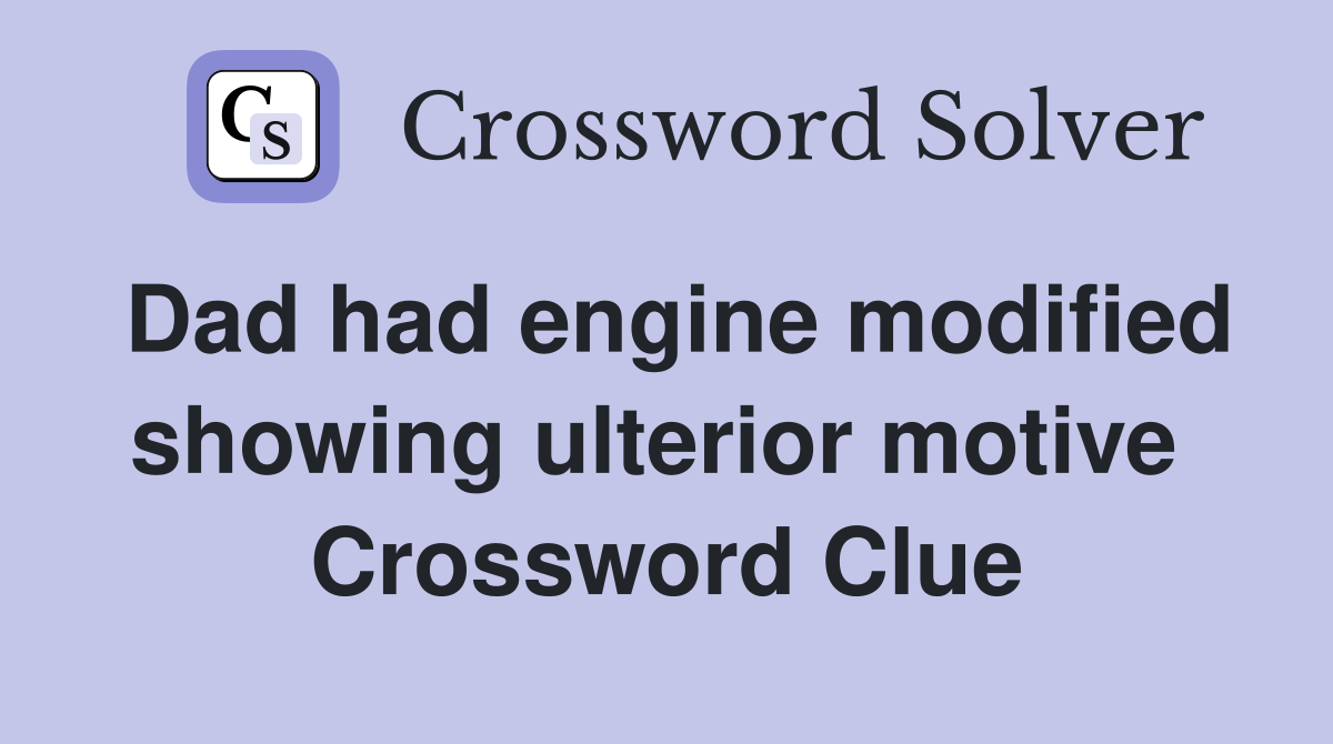 Dad had engine modified showing ulterior motive  Crossword Clue