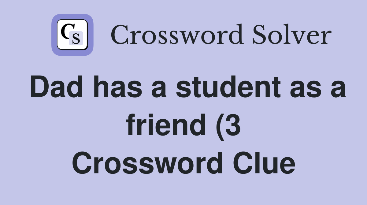 Dad has a student as a friend (3) Crossword Clue Answers Crossword Dad has a student as a friend (3) Crossword Clue Answers Crossword
