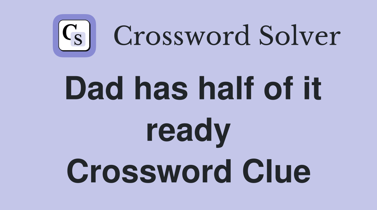 Dad has half of it ready Crossword Clue