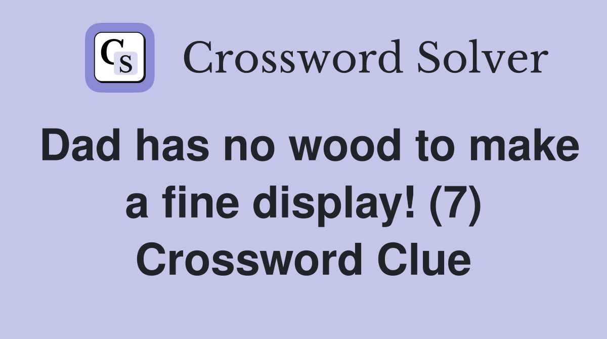 Dad has no wood to make a fine display! (7) Crossword Clue