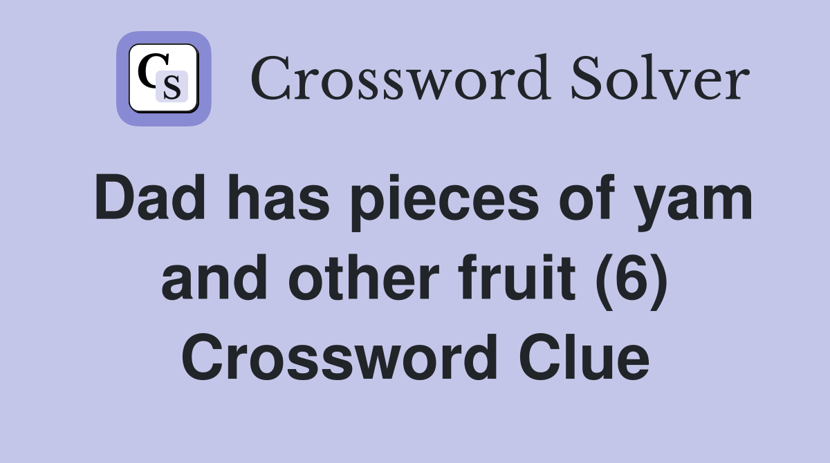Dad has pieces of yam and other fruit (6) Crossword Clue