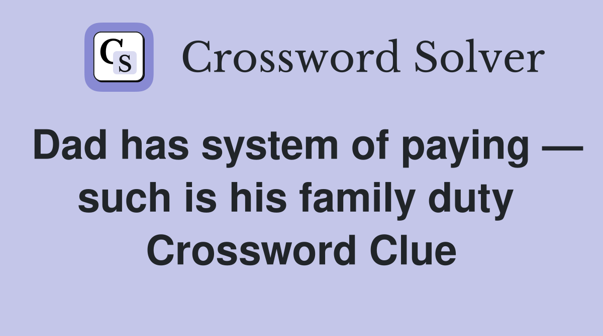 Dad has system of paying — such is his family duty  Crossword Clue