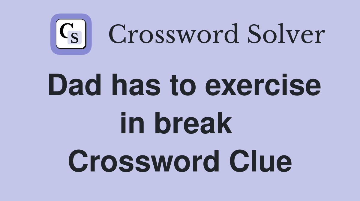 Dad has to exercise in break  Crossword Clue