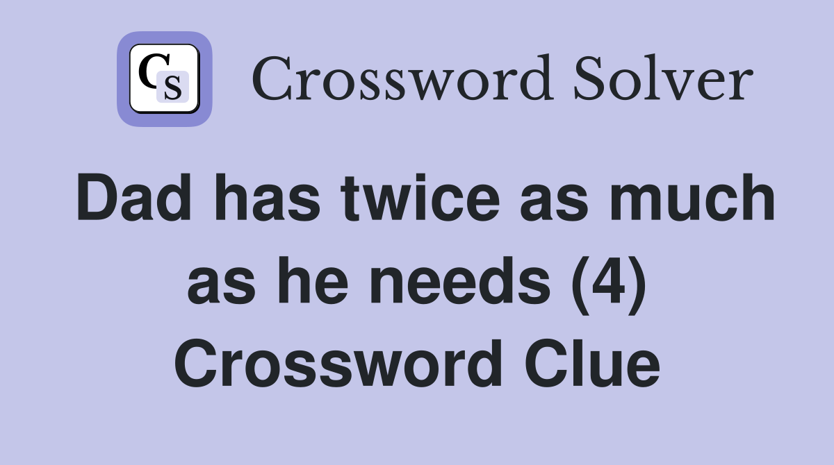 Dad has twice as much as he needs (4) Crossword Clue