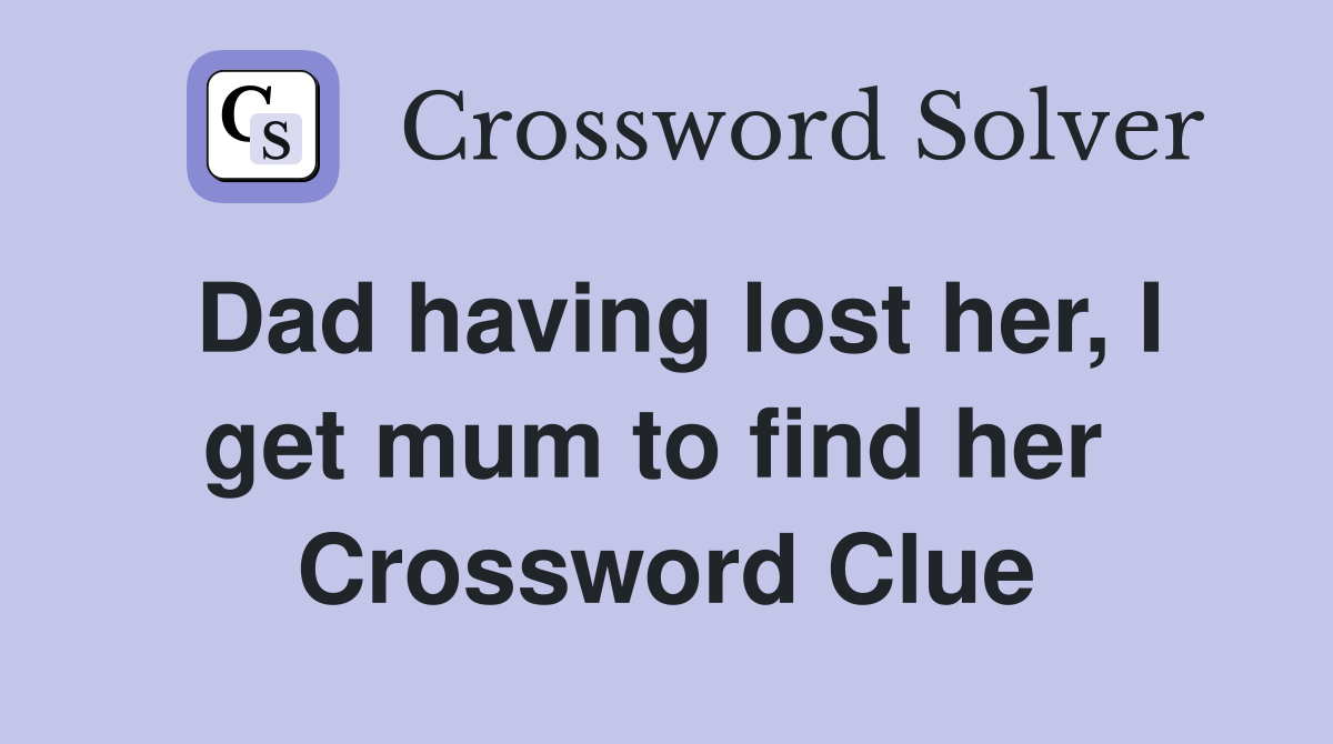 Dad having lost her, I get mum to find her  Crossword Clue
