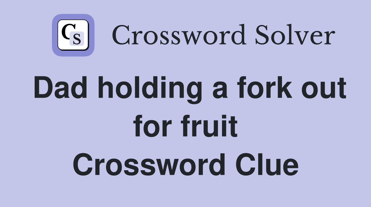 Dad holding a fork out for fruit Crossword Clue